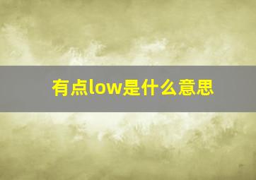 有点low是什么意思