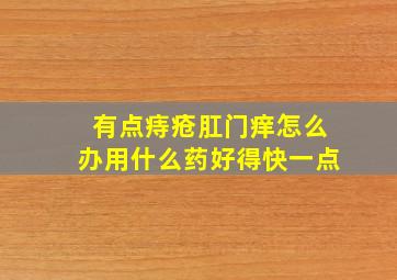 有点痔疮肛门痒怎么办用什么药好得快一点