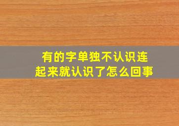 有的字单独不认识连起来就认识了怎么回事