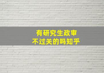 有研究生政审不过关的吗知乎