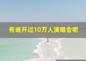 有谁开过10万人演唱会呢