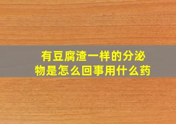 有豆腐渣一样的分泌物是怎么回事用什么药