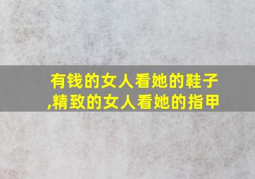 有钱的女人看她的鞋子,精致的女人看她的指甲