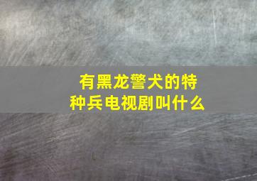 有黑龙警犬的特种兵电视剧叫什么