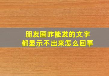 朋友圈咋能发的文字都显示不出来怎么回事