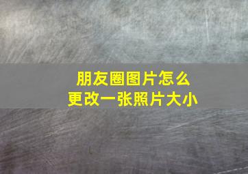 朋友圈图片怎么更改一张照片大小