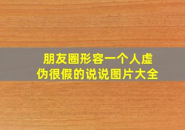 朋友圈形容一个人虚伪很假的说说图片大全