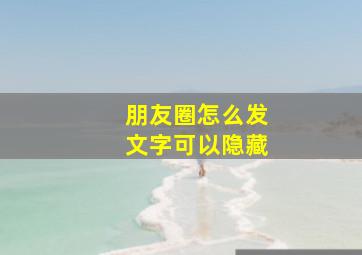 朋友圈怎么发文字可以隐藏