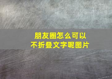 朋友圈怎么可以不折叠文字呢图片