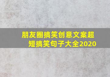 朋友圈搞笑创意文案超短搞笑句子大全2020