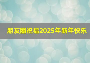 朋友圈祝福2025年新年快乐