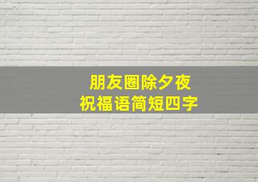 朋友圈除夕夜祝福语简短四字