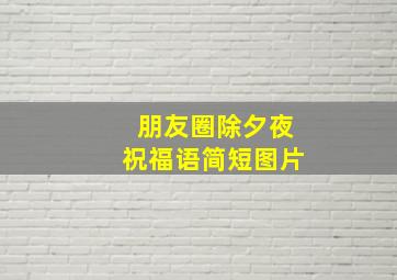 朋友圈除夕夜祝福语简短图片