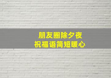 朋友圈除夕夜祝福语简短暖心