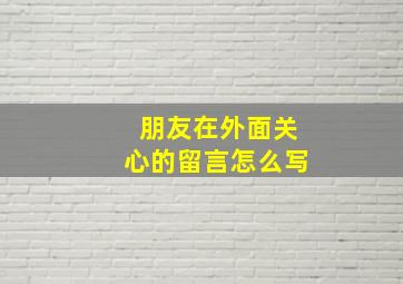 朋友在外面关心的留言怎么写