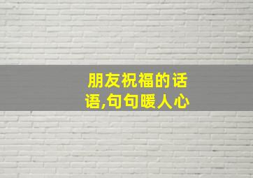 朋友祝福的话语,句句暖人心