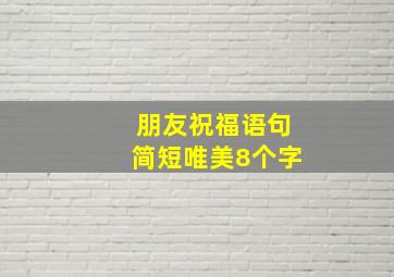 朋友祝福语句简短唯美8个字