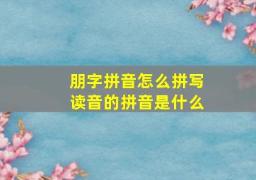 朋字拼音怎么拼写读音的拼音是什么