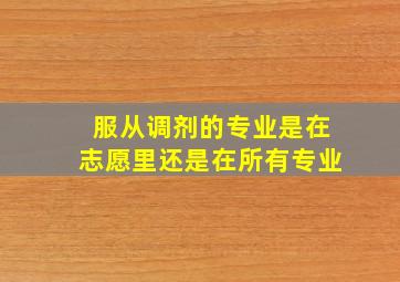 服从调剂的专业是在志愿里还是在所有专业