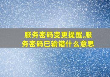 服务密码变更提醒,服务密码已输错什么意思