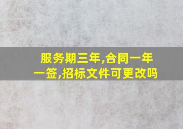 服务期三年,合同一年一签,招标文件可更改吗