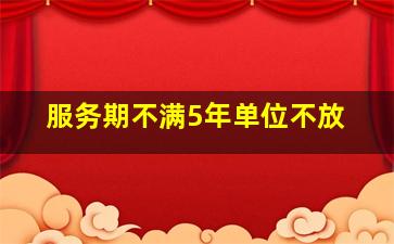 服务期不满5年单位不放