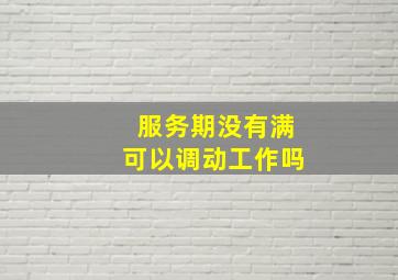 服务期没有满可以调动工作吗