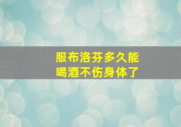 服布洛芬多久能喝酒不伤身体了