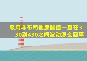 服用非布司他尿酸值一直在330到430之间波动怎么回事