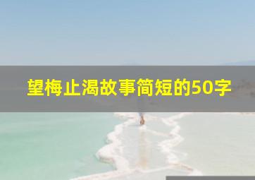 望梅止渴故事简短的50字