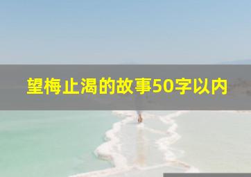 望梅止渴的故事50字以内