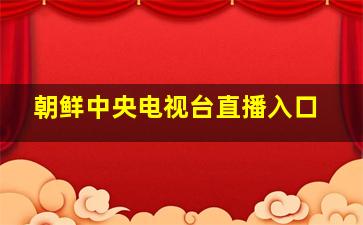 朝鲜中央电视台直播入口