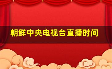 朝鲜中央电视台直播时间