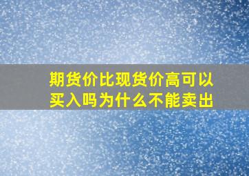 期货价比现货价高可以买入吗为什么不能卖出