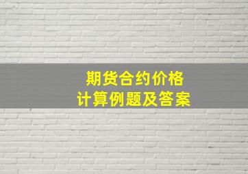 期货合约价格计算例题及答案