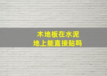 木地板在水泥地上能直接贴吗