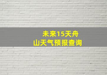 未来15天舟山天气预报查询