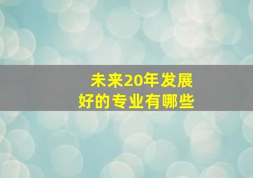 未来20年发展好的专业有哪些