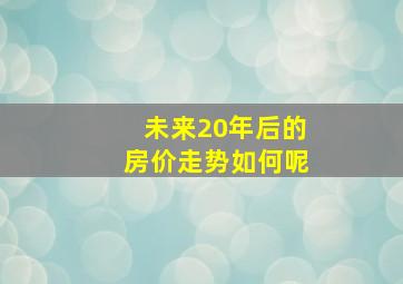 未来20年后的房价走势如何呢