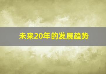 未来20年的发展趋势