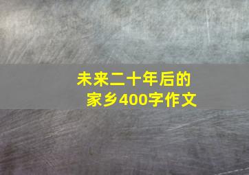 未来二十年后的家乡400字作文