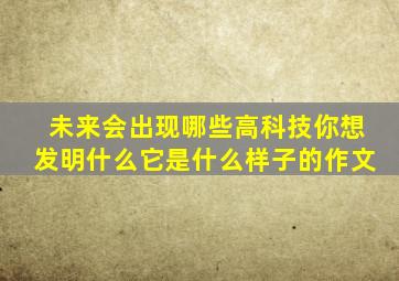 未来会出现哪些高科技你想发明什么它是什么样子的作文