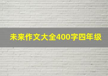 未来作文大全400字四年级