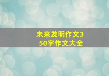 未来发明作文350字作文大全