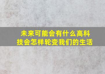 未来可能会有什么高科技会怎样轮变我们的生活