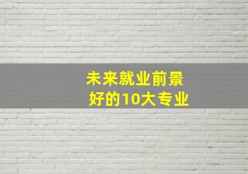 未来就业前景好的10大专业