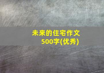 未来的住宅作文500字(优秀)