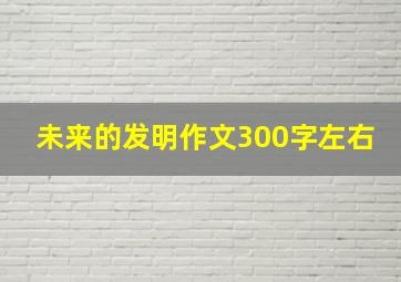 未来的发明作文300字左右