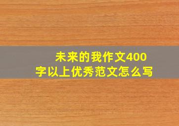 未来的我作文400字以上优秀范文怎么写