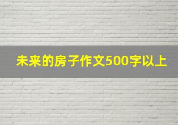 未来的房子作文500字以上